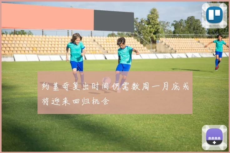 约基奇复出时间仍需数周一月底或将迎来回归机会
