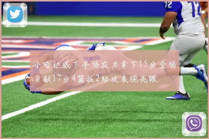 小哈达威下半场发力拿下15分全场贡献17分4篮板2助攻表现亮眼
