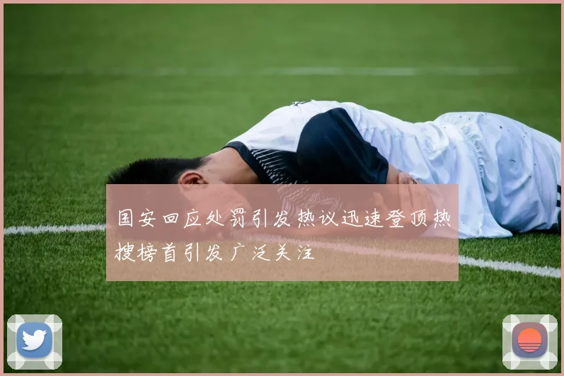 国安回应处罚引发热议迅速登顶热搜榜首引发广泛关注