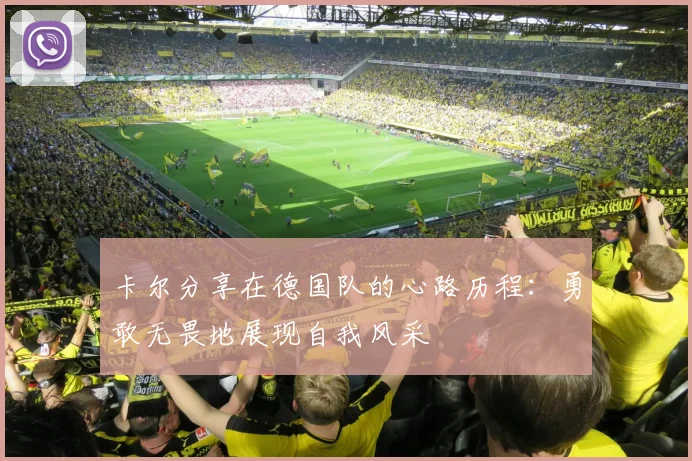 卡尔分享在德国队的心路历程：勇敢无畏地展现自我风采