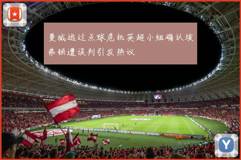 曼城逃过点球危机英超小组确认埃弗顿遭误判引发热议