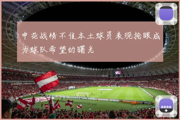 申花战绩不佳本土球员表现抢眼成为球队希望的曙光